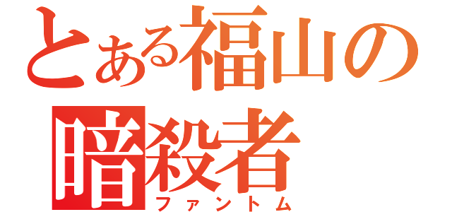 とある福山の暗殺者（ファントム）