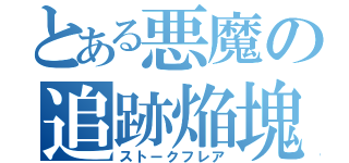 とある悪魔の追跡焔塊（ストークフレア）