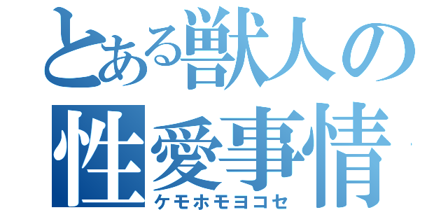 とある獣人の性愛事情（ケモホモヨコセ）