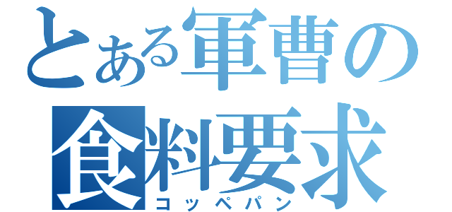 とある軍曹の食料要求（コッペパン）