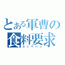 とある軍曹の食料要求（コッペパン）