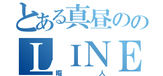 とある真昼ののＬＩＮＥ民（暇人）