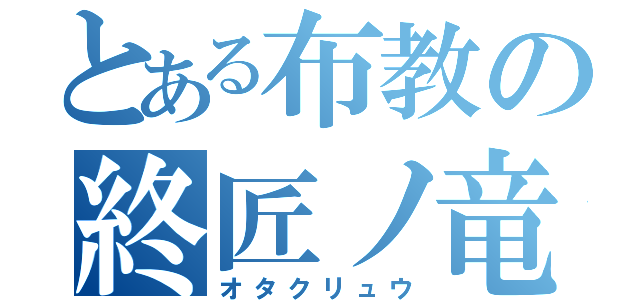 とある布教の終匠ノ竜（オタクリュウ）