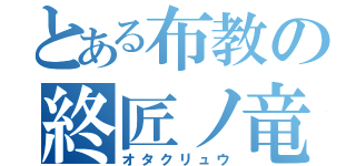 とある布教の終匠ノ竜（オタクリュウ）