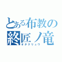 とある布教の終匠ノ竜（オタクリュウ）