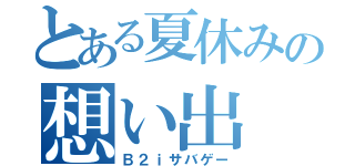 とある夏休みの想い出（Ｂ２ｉサバゲー）