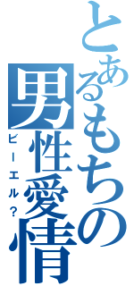 とあるもちの男性愛情Ⅱ（ビーエル？）