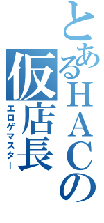 とあるＨＡＣの仮店長（エロゲマスター）