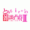 とあるｉｒｏ♪の雑談凸待ちⅡ（ｉｒｏ♪＠崖ｇｉｒｌ♡ＲＥＩＮ妹）