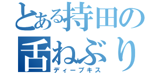 とある持田の舌ねぶり（ディープキス）