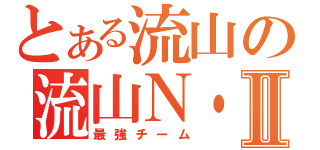 とある流山の流山Ｎ・Ｓ・ＭⅡ（最強チーム）