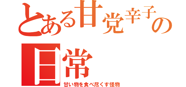 とある甘党辛子の日常（甘い物を食べ尽くす怪物）