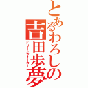 とあるわろしの吉田歩夢（ドリームウォーカー）