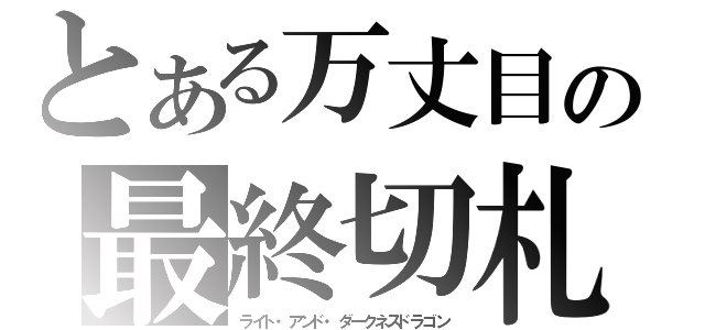 とある万丈目の最終切札（ライト・アンド・ダークネスドラゴン）