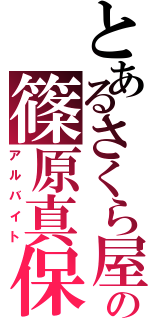 とあるさくら屋の篠原真保（アルバイト）