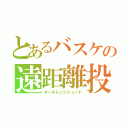 とあるバスケの遠距離投下（オールレンジシュート）