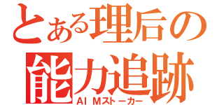 とある理后の能力追跡（ＡＩＭストーカー）