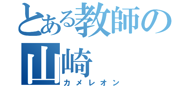 とある教師の山崎 （カメレオン）