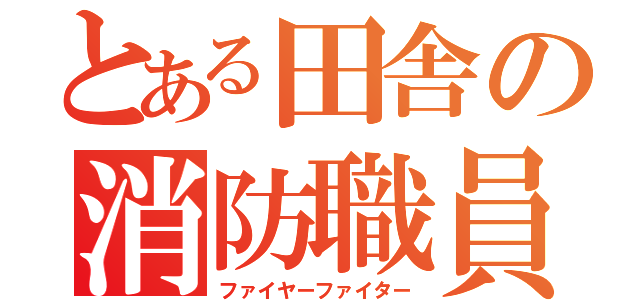 とある田舎の消防職員（ファイヤーファイター）