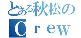 とある秋松のＣｒｅｗｒｏｏｍ（）