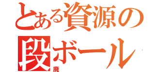 とある資源の段ボール（廃）