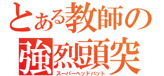 とある教師の強烈頭突（スーパーヘッドバット）