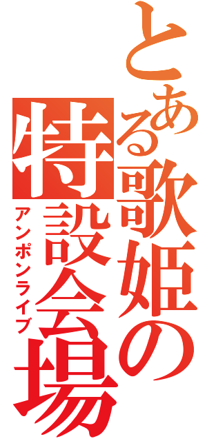 とある歌姫の特設会場（アンポンライブ）