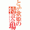 とある歌姫の特設会場（アンポンライブ）