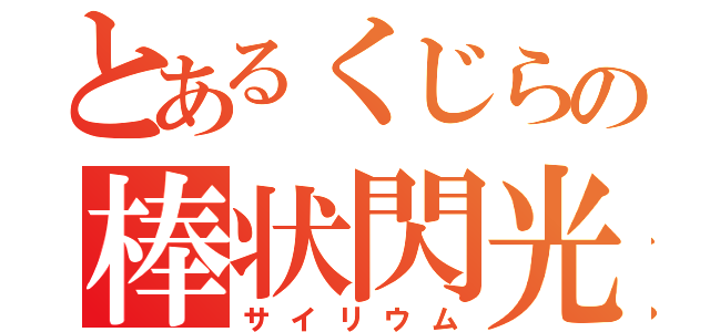 とあるくじらの棒状閃光（サイリウム）