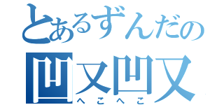 とあるずんだの凹又凹又（へこへこ）