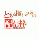 とある怖い話語り手の配信枠（聞く場合自己責任で）