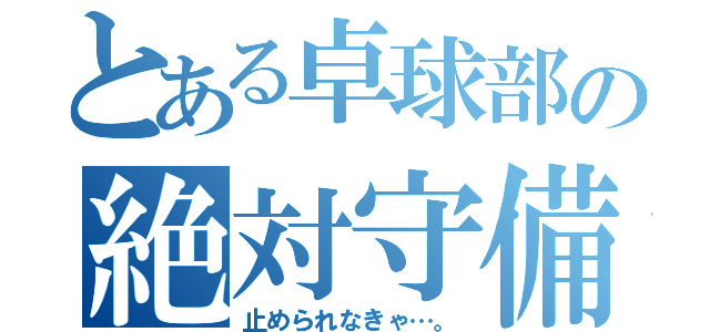 とある卓球部の絶対守備（止められなきゃ…。）