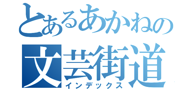 とあるあかねの文芸街道（インデックス）