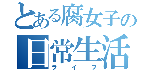 とある腐女子の日常生活（ライフ）