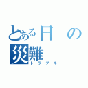 とある日の災難（トラブル）