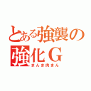 とある強襲の強化Ｇ（まんま肉まん）