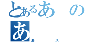 とあるあのあ（あス）