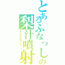 とあるふなっしーの梨汁噴射（ナシジルブシャー）