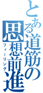 とある道筋の思想前進（フィーリング）