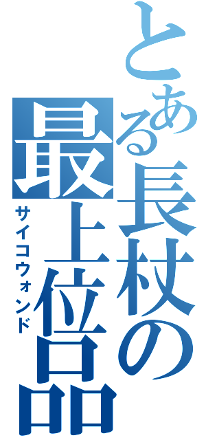 とある長杖の最上位品（サイコウォンド）