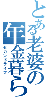 とある老婆の年金暮らし（セカンドライフ）