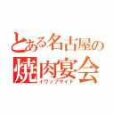 とある名古屋の焼肉宴会（イワップサイド）