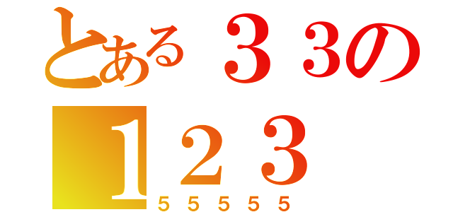 とある３３の１２３（５５５５５）