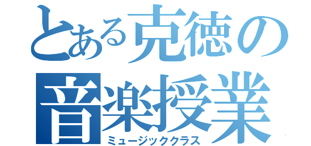 とある克徳の音楽授業（ミュージッククラス）