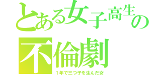 とある女子高生の不倫劇（１年で三つ子を生んだ女）