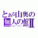 とある山奥の無人の館Ⅱ（ブルーベリー）