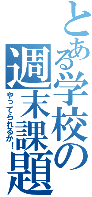 とある学校の週末課題（やってられるか！）