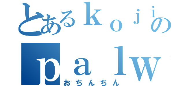 とあるｋｏｊｉのｐａｌｗｏｒｌｄ（おちんちん）