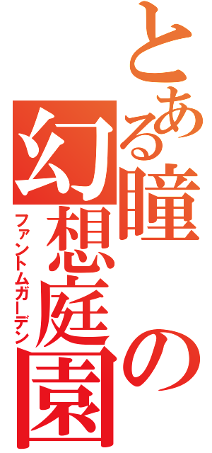 とある瞳の幻想庭園（ファントムガーデン）