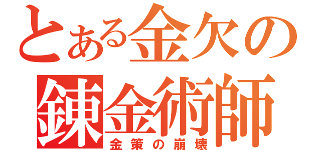 とある金欠の錬金術師（金策の崩壊）